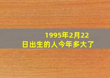 1995年2月22日出生的人今年多大了