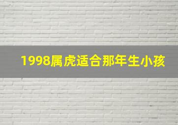 1998属虎适合那年生小孩