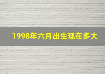 1998年六月出生现在多大