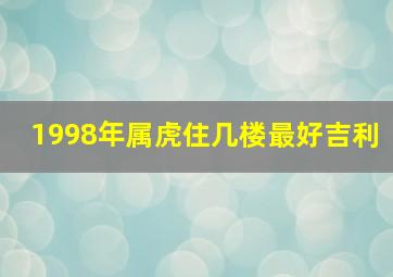 1998年属虎住几楼最好吉利