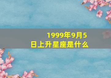 1999年9月5日上升星座是什么