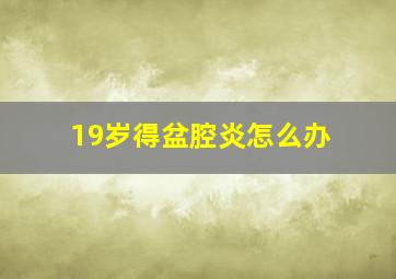 19岁得盆腔炎怎么办