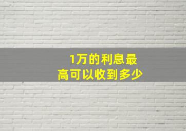 1万的利息最高可以收到多少