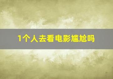 1个人去看电影尴尬吗