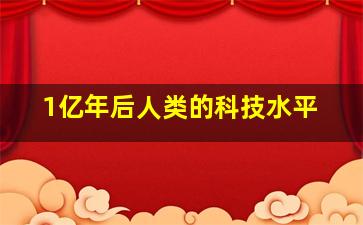 1亿年后人类的科技水平