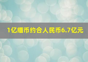 1亿缅币约合人民币6.7亿元