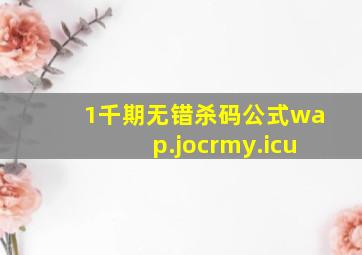 1千期无错杀码公式wap.jocrmy.icu