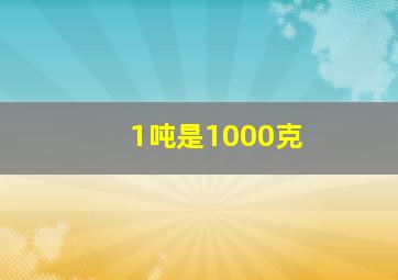 1吨是1000克