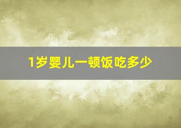 1岁婴儿一顿饭吃多少