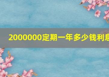 2000000定期一年多少钱利息