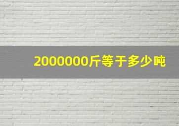 2000000斤等于多少吨