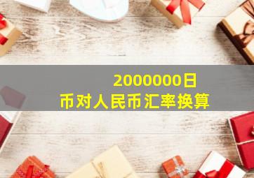 2000000日币对人民币汇率换算