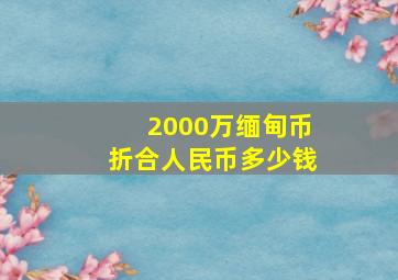 2000万缅甸币折合人民币多少钱