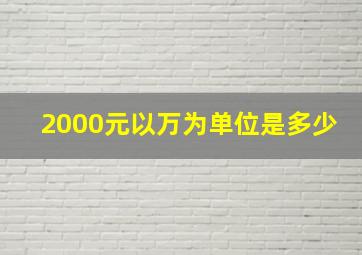 2000元以万为单位是多少