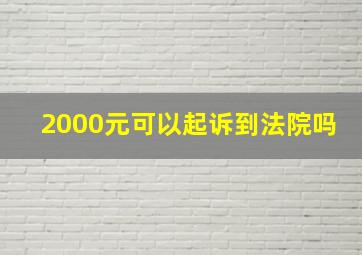 2000元可以起诉到法院吗