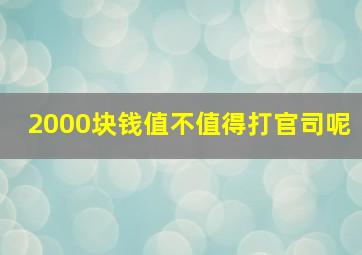 2000块钱值不值得打官司呢