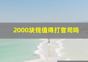 2000块钱值得打官司吗