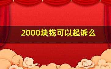 2000块钱可以起诉么