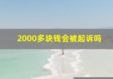 2000多块钱会被起诉吗