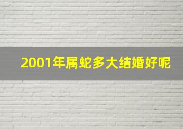 2001年属蛇多大结婚好呢