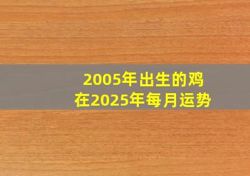 2005年出生的鸡在2025年每月运势