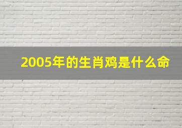 2005年的生肖鸡是什么命