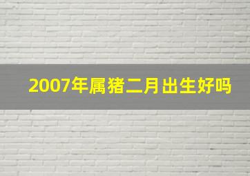 2007年属猪二月出生好吗