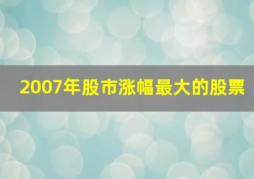 2007年股市涨幅最大的股票