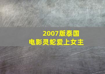 2007版泰国电影灵蛇爱上女主