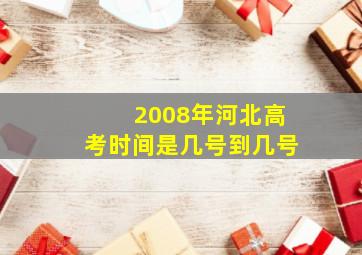 2008年河北高考时间是几号到几号