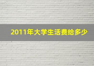 2011年大学生活费给多少