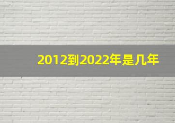 2012到2022年是几年