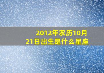 2012年农历10月21日出生是什么星座