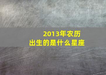 2013年农历出生的是什么星座