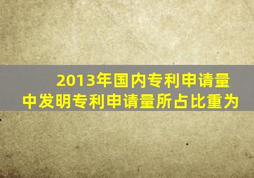 2013年国内专利申请量中发明专利申请量所占比重为