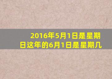 2016年5月1日是星期日这年的6月1日是星期几