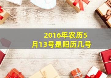 2016年农历5月13号是阳历几号