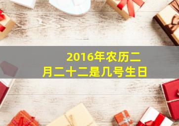 2016年农历二月二十二是几号生日