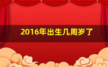 2016年出生几周岁了