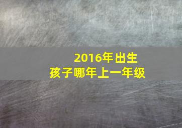 2016年出生孩子哪年上一年级