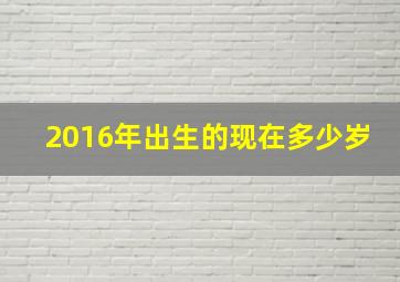 2016年出生的现在多少岁