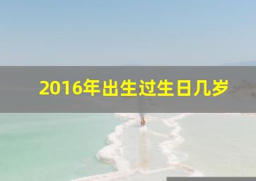 2016年出生过生日几岁