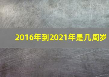 2016年到2021年是几周岁