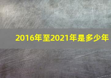 2016年至2021年是多少年