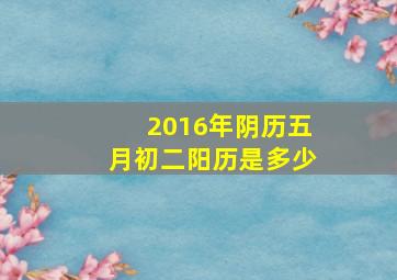 2016年阴历五月初二阳历是多少