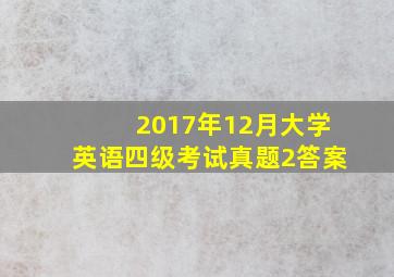 2017年12月大学英语四级考试真题2答案