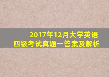 2017年12月大学英语四级考试真题一答案及解析