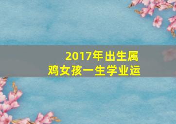 2017年出生属鸡女孩一生学业运