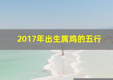 2017年出生属鸡的五行