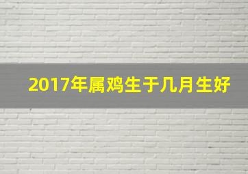 2017年属鸡生于几月生好